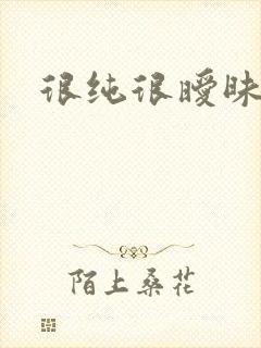 很纯很暧昧下载