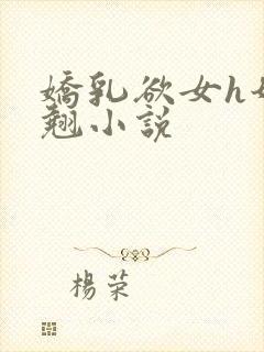 娇乳欲女h奶汁翘小说
