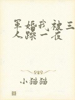 军婚我被三个男人躁一夜