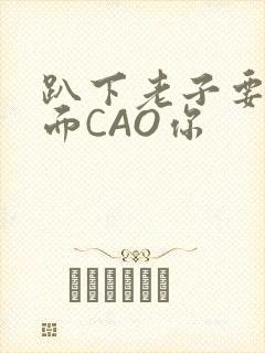 趴下老子要从后面CAO你