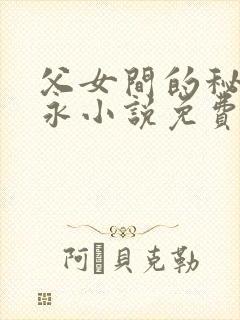 父女间的秘密赵永小说免费阅读