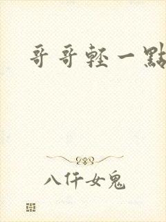 哥哥轻一点我疼