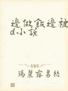 边做饭边被躁bd小说