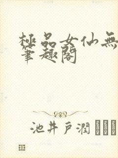 极品女仙无弹窗笔趣阁