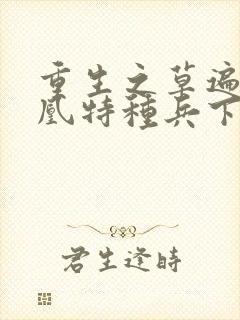 重生之草遍火凤凰特种兵下载