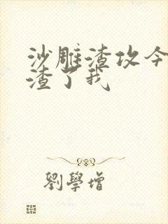 沙雕渣攻今天又渣了我