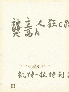 被主人狂c躁到哭高h