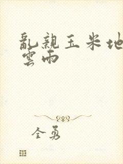 乱亲玉米地初尝云雨