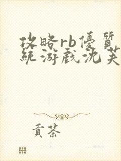 攻略rb优质系统游戏沈芙原文