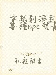 穿越到游戏里和各种npc赵青蔓