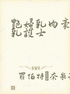 艳妇乳肉豪妇荡乳护士