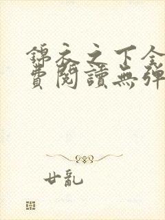 锦衣之下全文免费阅读无弹窗