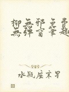 柳无邪免费阅读无弹窗笔趣阁