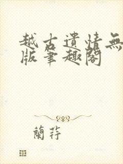 越古遗情无删减版笔趣阁