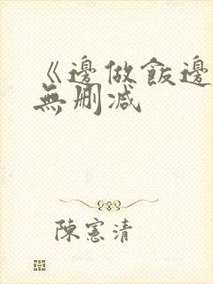 《边做饭边躁》无删减