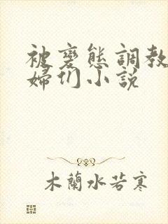 被变态调教的熟妇们小说