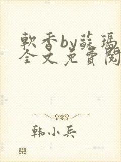 软香by苏玛丽全文免费阅读笔趣