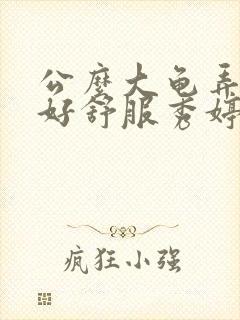 公么大龟弄得我好舒服秀婷视频