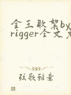 金玉败絮bytrigger全文免费阅读笔趣阁