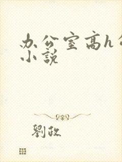 办公室高h勾引小说