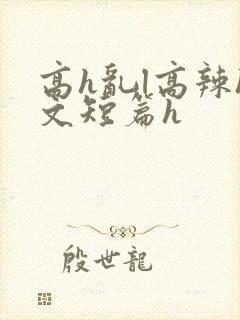 高h乱l高辣h文短篇h