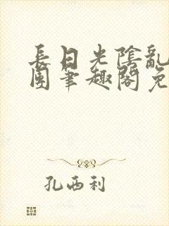 长日光阴乱作一团笔趣阁免费阅读无封面