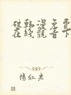 破韩漫免费漫画在线观看下拉式漫画