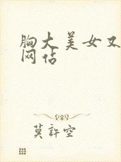 胸大美女又黄的网站