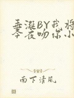 垂涎BY我将在今夜吻你小说免费阅读