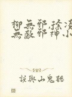 柳无邪,徐凌雪无敌邪神小说免费阅读