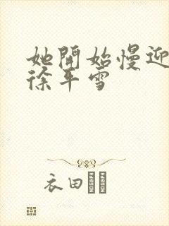 她开始慢迎迎合徐平雪