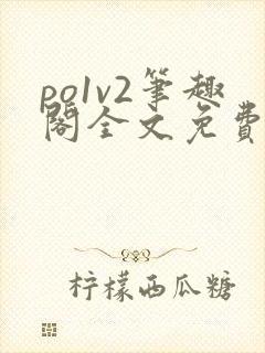 po1v2笔趣阁全文免费阅读