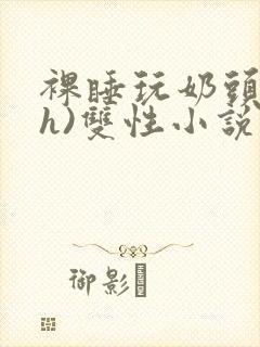 裸睡玩奶头(高h)双性小说