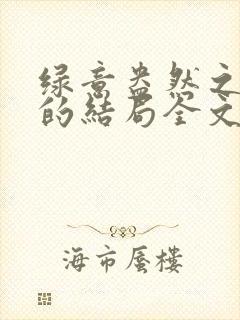 绿意盎然之小东的结局全文笔趣阁在线阅读封面