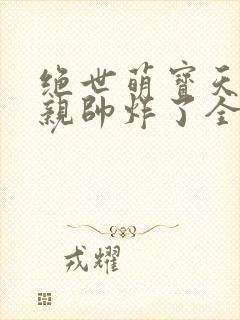 绝世萌宝天才娘亲帅炸了全文免费