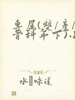 专属(双/产/骨科年下)小说