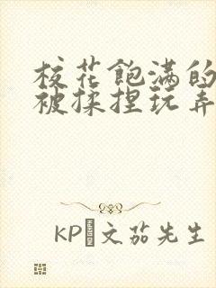 校花饱满的双乳被揉捏玩弄小说封面