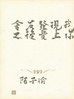 舍友发现我是双之后爱上你的字