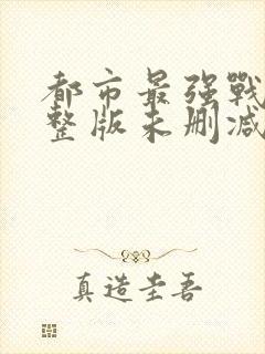 都市最强战神完整版未删减小说