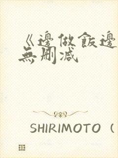 《边做饭边躁》无删减