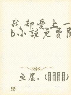 我却爱上一个sb小说免费阅读无弹窗