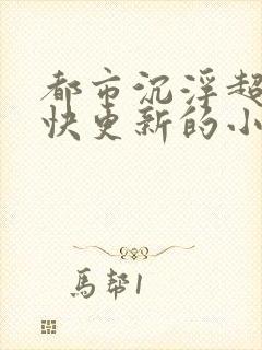 都市沉浮超前超快更新的小说