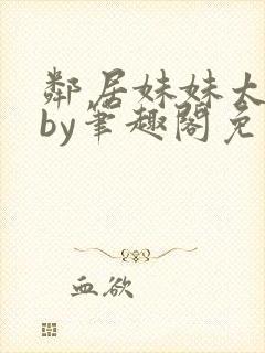 邻居妹妹太香了by笔趣阁免费阅读小