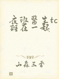 夜班医生tc和谁在一起