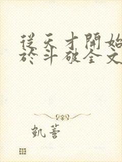 从天才开始无敌于斗破全文免费阅读