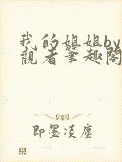 我的姐姐by旁观者笔趣阁免费阅读全文无弹窗