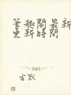 笔趣阁最新章节更新时间