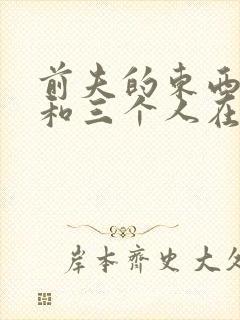 前夫的东西很大和三个人在一起