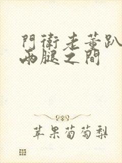 门卫老董趴在我两腿之间