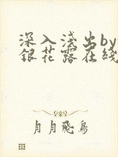 深入浅出by金银花露在线全文免费阅读